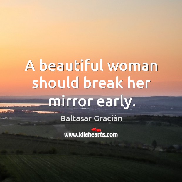 A beautiful woman should break her mirror early. Baltasar Gracián Picture Quote