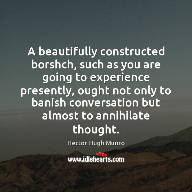 A beautifully constructed borshch, such as you are going to experience presently, 