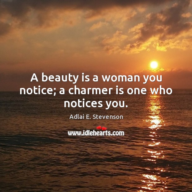 A beauty is a woman you notice; a charmer is one who notices you. 
