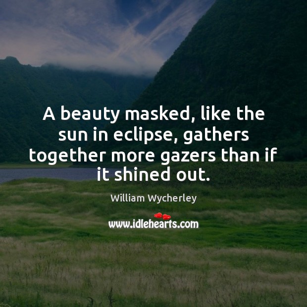 A beauty masked, like the sun in eclipse, gathers together more gazers Image