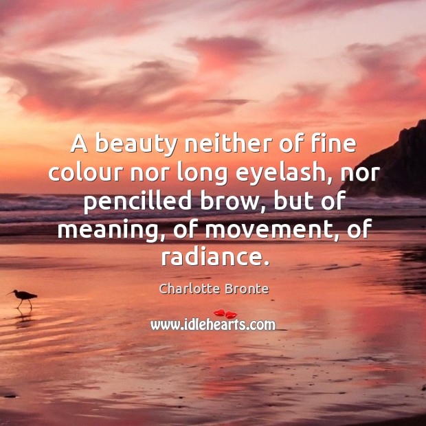 A beauty neither of fine colour nor long eyelash, nor pencilled brow, Charlotte Bronte Picture Quote