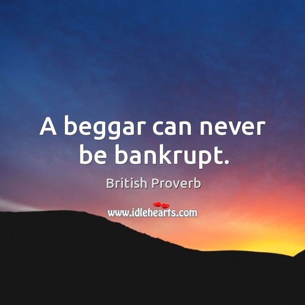 A beggar can never be bankrupt. British Proverbs Image