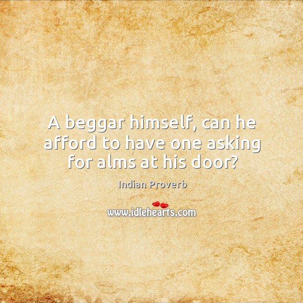 A beggar himself, can he afford to have one asking for alms at his door? Indian Proverbs Image