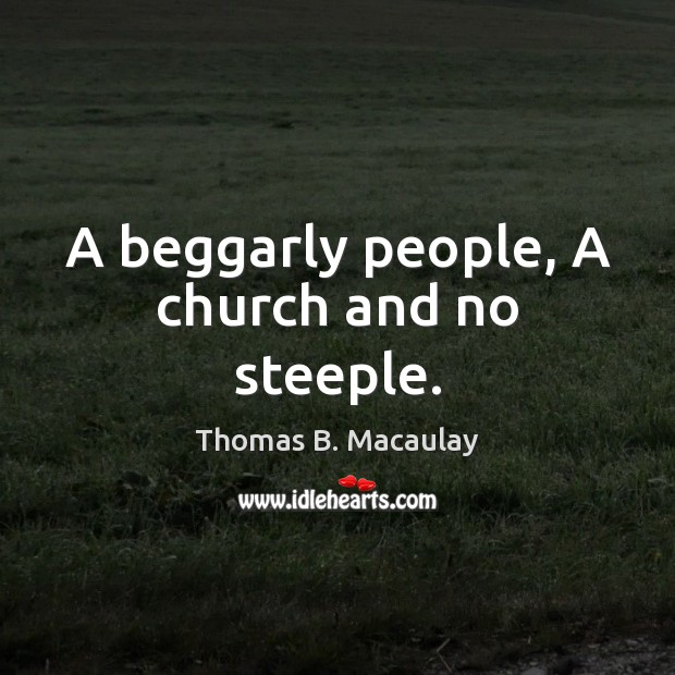 A beggarly people, A church and no steeple. Thomas B. Macaulay Picture Quote