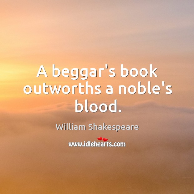 A beggar’s book outworths a noble’s blood. William Shakespeare Picture Quote