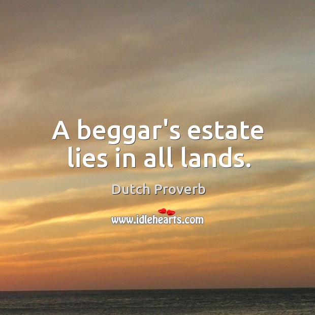 A beggar’s estate lies in all lands. Dutch Proverbs Image
