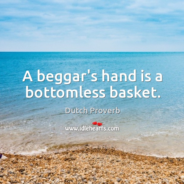 A beggar’s hand is a bottomless basket. Dutch Proverbs Image