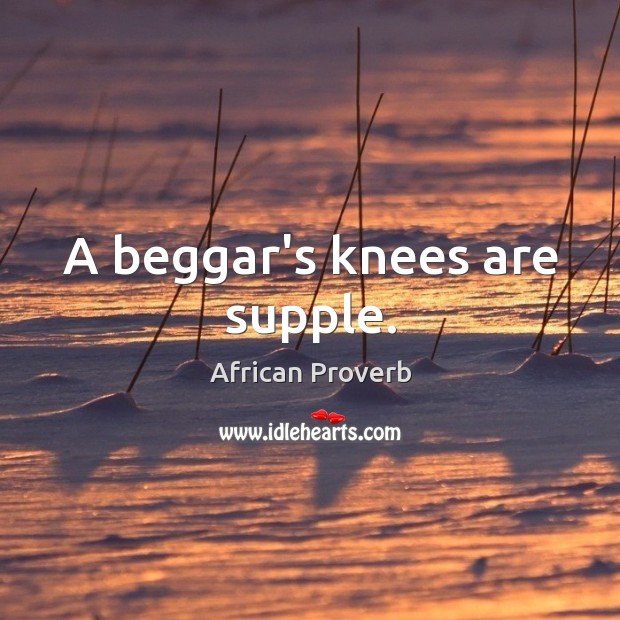 A beggar’s knees are supple. African Proverbs Image