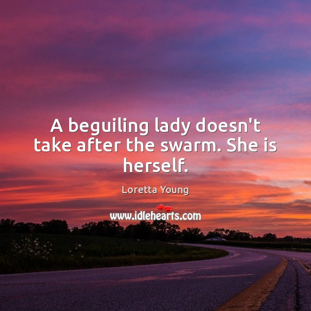 A beguiling lady doesn’t take after the swarm. She is herself. Loretta Young Picture Quote