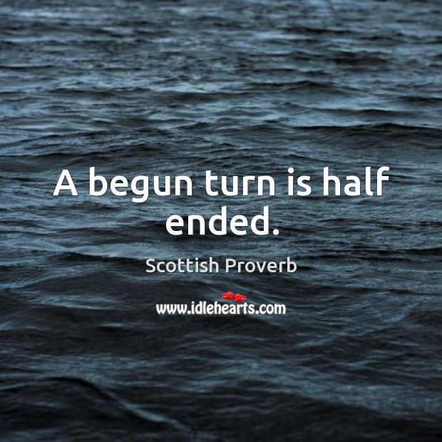A begun turn is half ended. Image