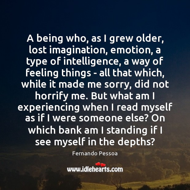 A being who, as I grew older, lost imagination, emotion, a type Fernando Pessoa Picture Quote