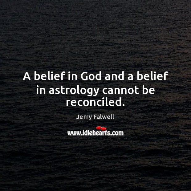 A belief in God and a belief in astrology cannot be reconciled. Jerry Falwell Picture Quote