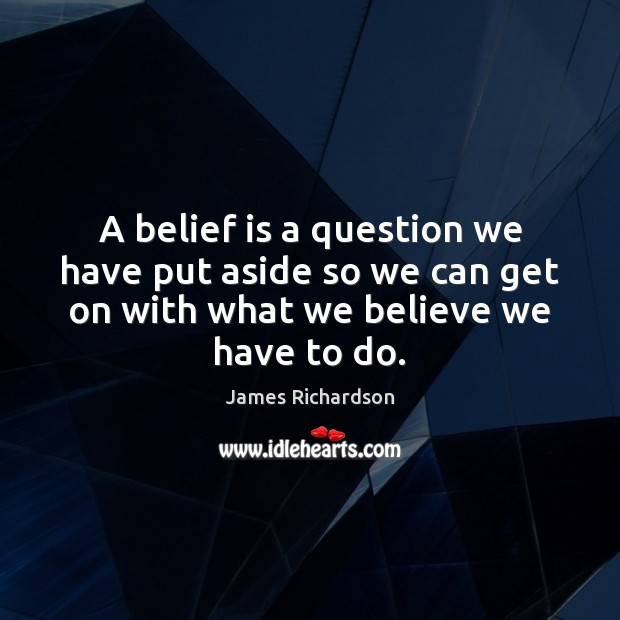 A belief is a question we have put aside so we can James Richardson Picture Quote