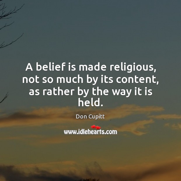 A belief is made religious, not so much by its content, as rather by the way it is held. Belief Quotes Image