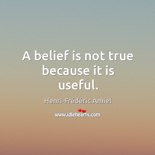 A belief is not true because it is useful. Henri-Frédéric Amiel Picture Quote