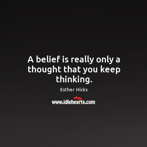 A belief is really only a thought that you keep thinking. Esther Hicks Picture Quote