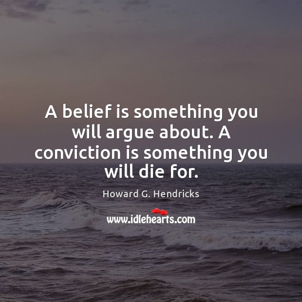 A belief is something you will argue about. A conviction is something you will die for. Howard G. Hendricks Picture Quote
