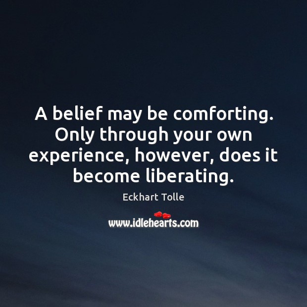 A belief may be comforting. Only through your own experience, however, does Eckhart Tolle Picture Quote