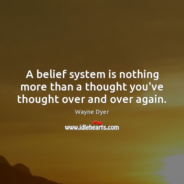 A belief system is nothing more than a thought you’ve thought over and over again. Wayne Dyer Picture Quote