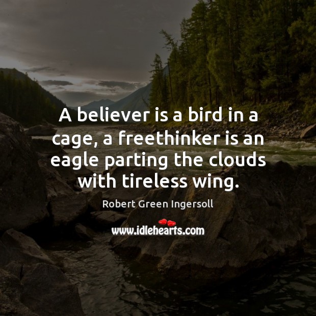 A believer is a bird in a cage, a freethinker is an Robert Green Ingersoll Picture Quote