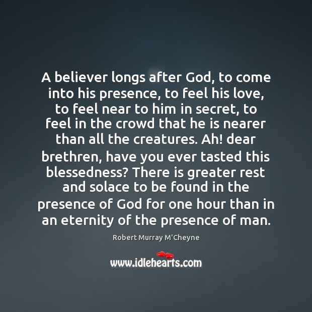 A believer longs after God, to come into his presence, to feel Robert Murray M’Cheyne Picture Quote
