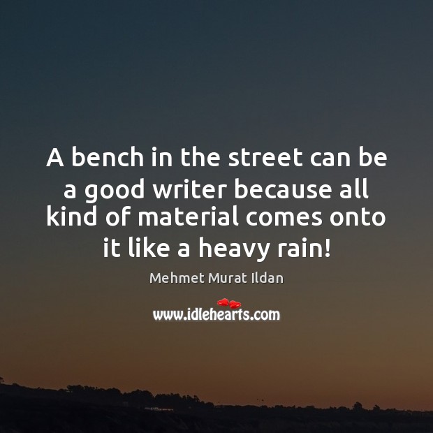 A bench in the street can be a good writer because all Mehmet Murat Ildan Picture Quote