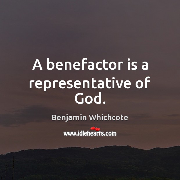 A benefactor is a representative of God. Benjamin Whichcote Picture Quote