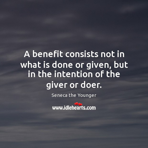 A benefit consists not in what is done or given, but in Seneca the Younger Picture Quote