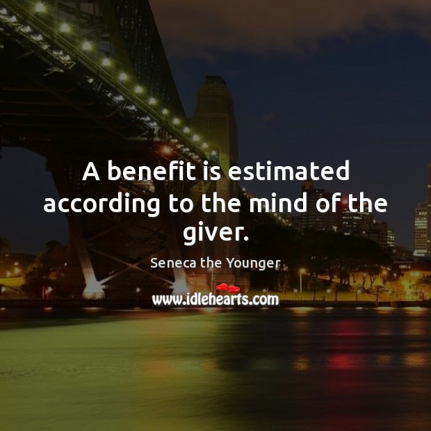 A benefit is estimated according to the mind of the giver. Seneca the Younger Picture Quote