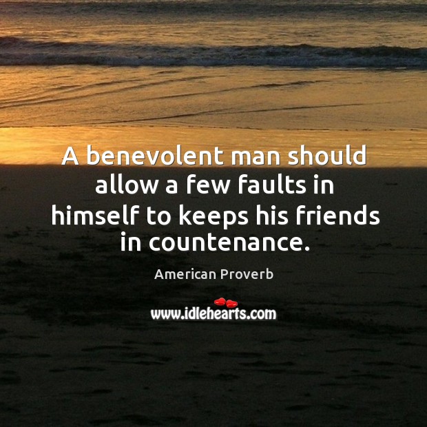 A benevolent man should allow a few faults in himself to keeps his friends in countenance. American Proverbs Image