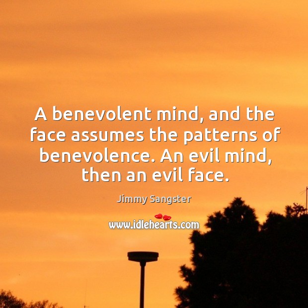A benevolent mind, and the face assumes the patterns of benevolence. An evil mind, then an evil face. Jimmy Sangster Picture Quote