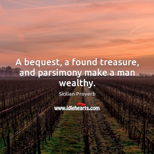 A bequest, a found treasure, and parsimony make a man wealthy. Sicilian Proverbs Image