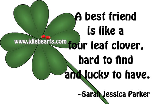 A best friend is like a four leaf clover, hard to find and lucky to have. Image