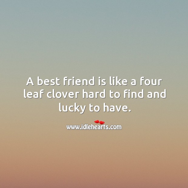 A best friend is like a four leaf clover hard to find and lucky to have. Image