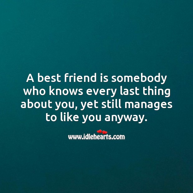 A best friend is somebody who knows every last thing about you. Image