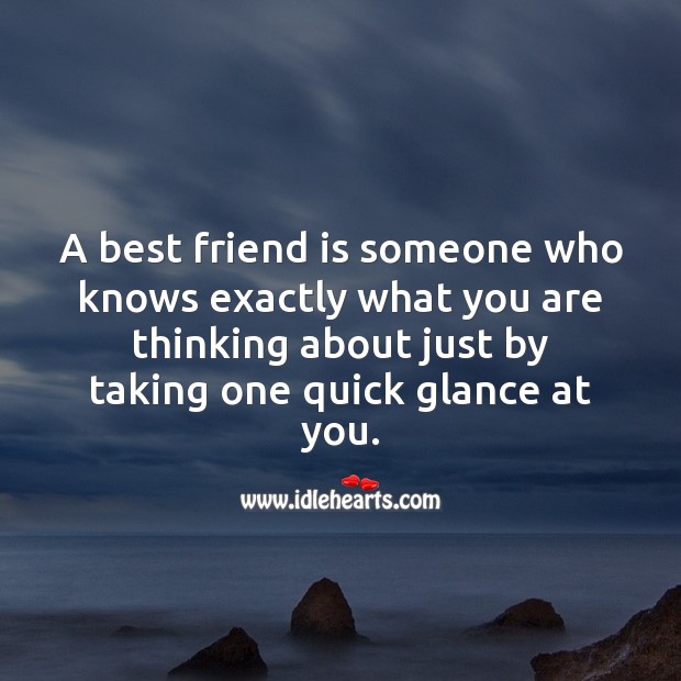 A best friend is someone who knows exactly what you are thinking 