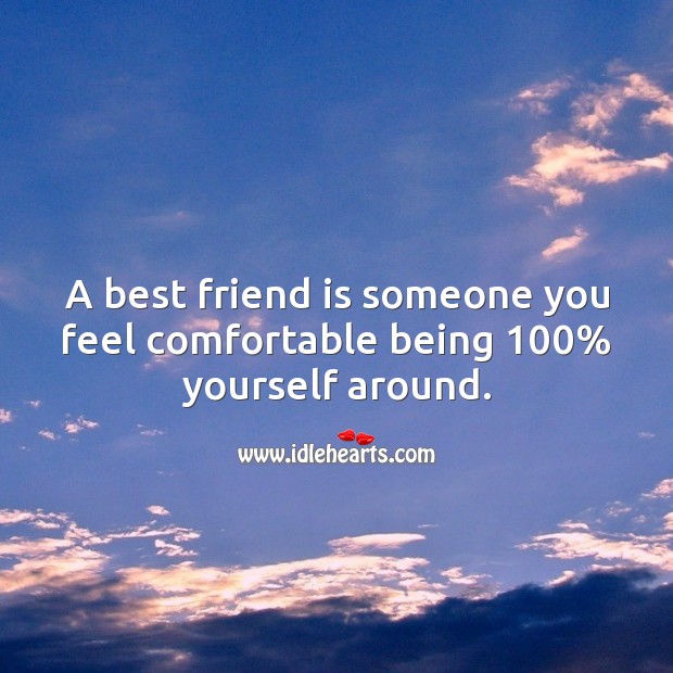A best friend is someone you feel comfortable being 100% yourself around. 