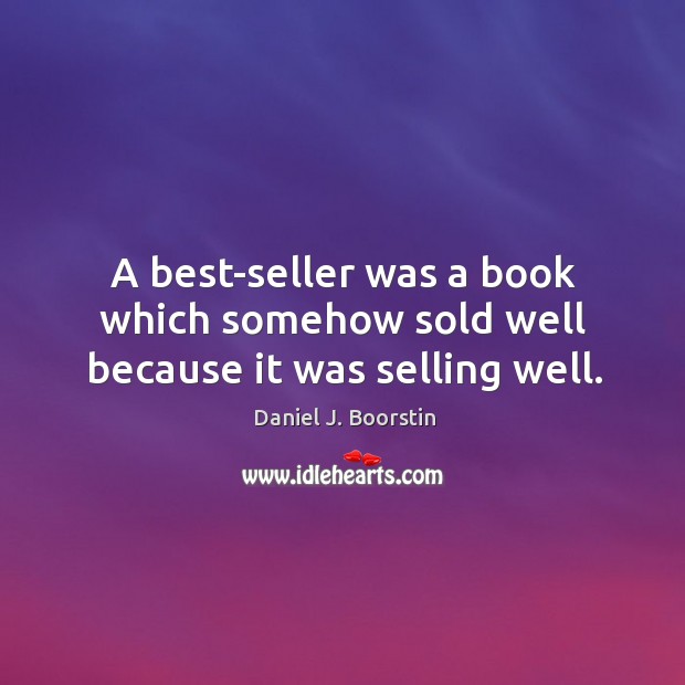 A best-seller was a book which somehow sold well because it was selling well. Image