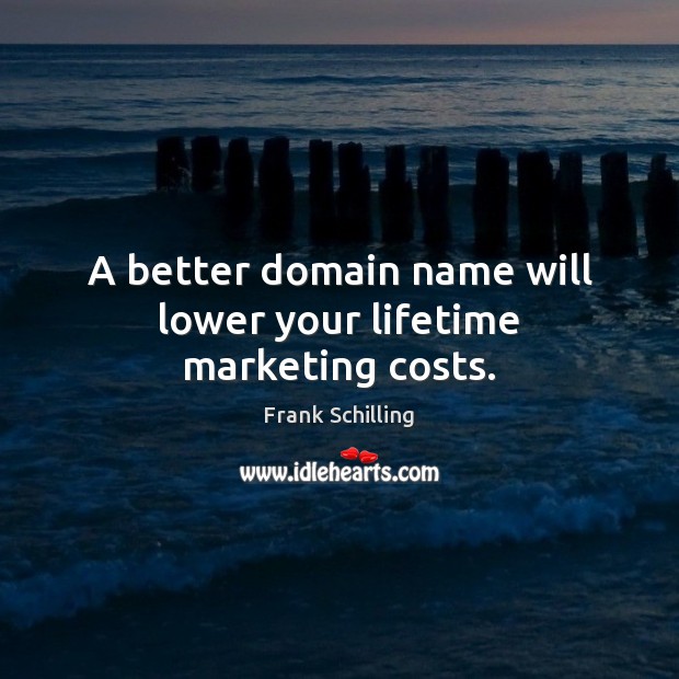 A better domain name will lower your lifetime marketing costs. Frank Schilling Picture Quote