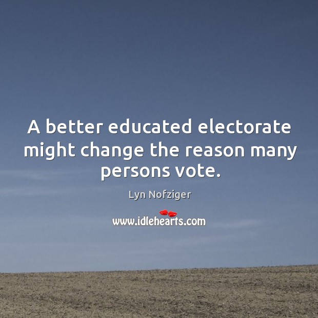 A better educated electorate might change the reason many persons vote. Lyn Nofziger Picture Quote