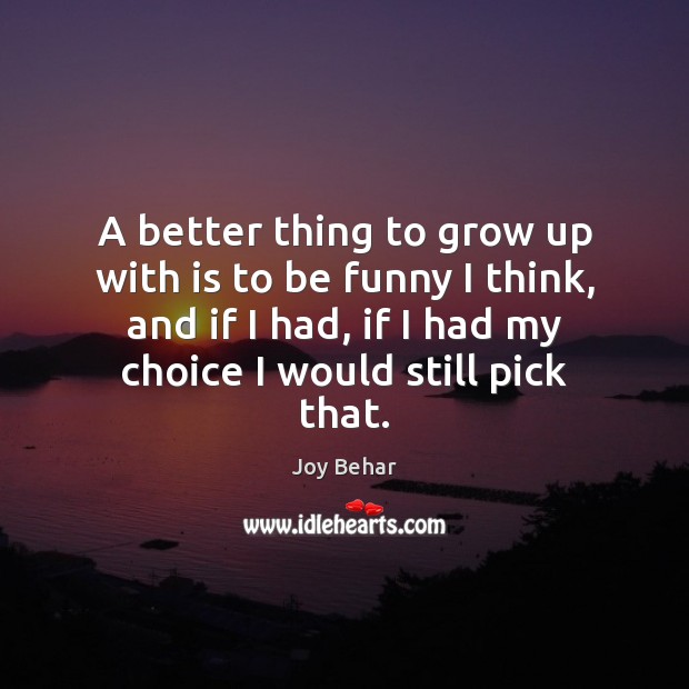 A better thing to grow up with is to be funny I Joy Behar Picture Quote