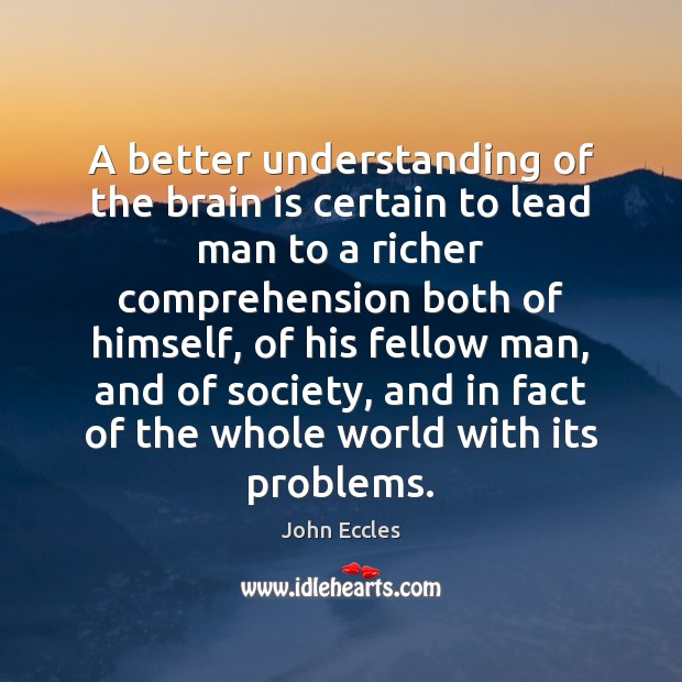 A better understanding of the brain is certain to lead man to John Eccles Picture Quote
