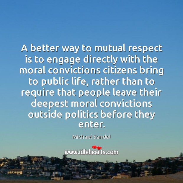 A better way to mutual respect is to engage directly with the Michael Sandel Picture Quote