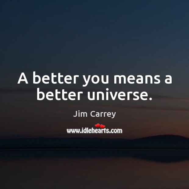 A better you means a better universe. Jim Carrey Picture Quote