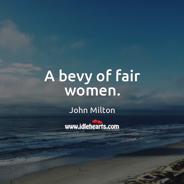 A bevy of fair women. John Milton Picture Quote