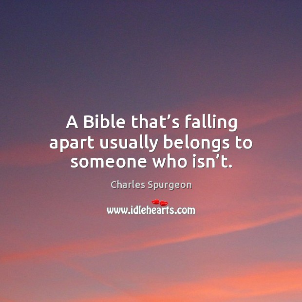 A Bible that’s falling apart usually belongs to someone who isn’t. Charles Spurgeon Picture Quote
