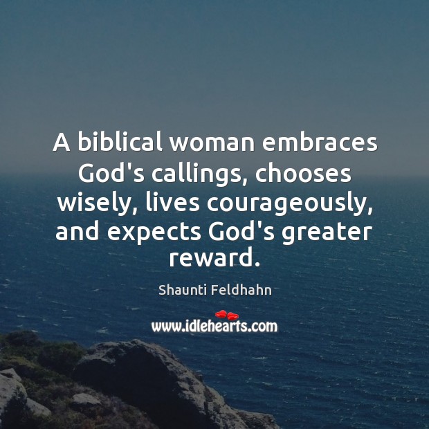 A biblical woman embraces God’s callings, chooses wisely, lives courageously, and expects 