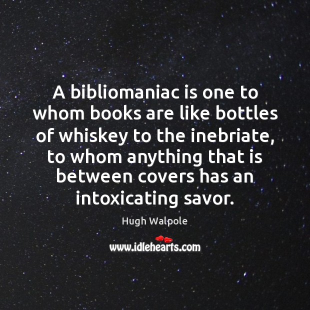 A bibliomaniac is one to whom books are like bottles of whiskey Hugh Walpole Picture Quote