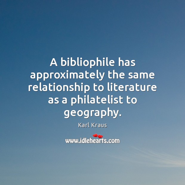 A bibliophile has approximately the same relationship to literature as a philatelist Karl Kraus Picture Quote