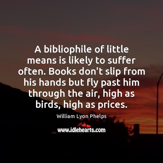 A bibliophile of little means is likely to suffer often. Books don’t William Lyon Phelps Picture Quote
